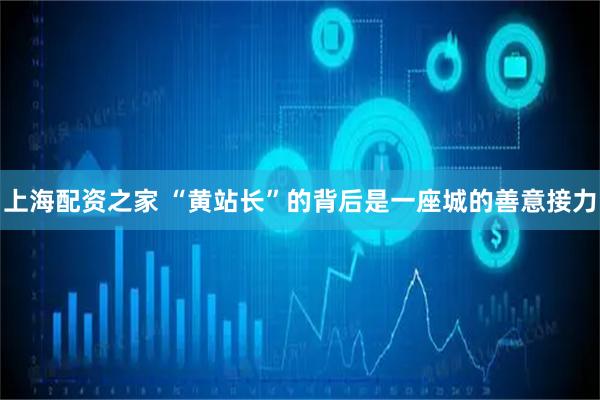 上海配资之家 “黄站长”的背后是一座城的善意接力