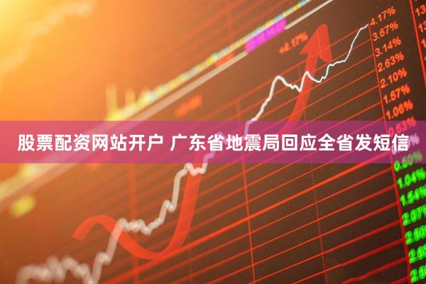 股票配资网站开户 广东省地震局回应全省发短信