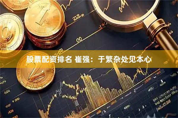 股票配资排名 崔强：于繁杂处见本心
