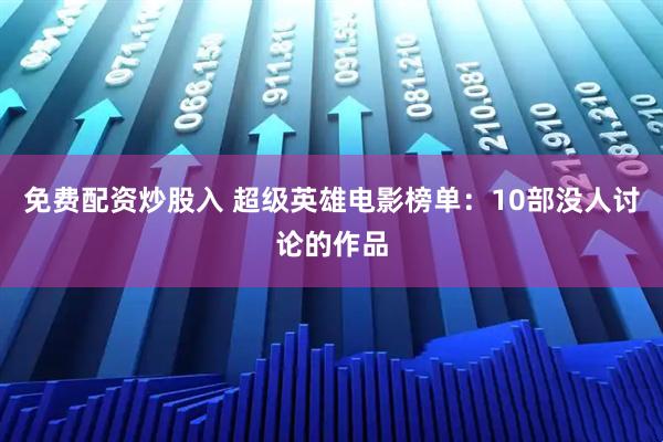 免费配资炒股入 超级英雄电影榜单：10部没人讨论的作品