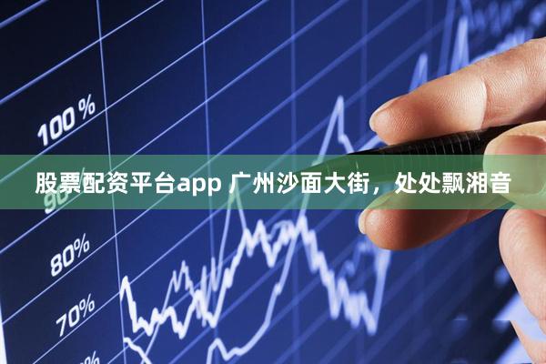 股票配资平台app 广州沙面大街，处处飘湘音
